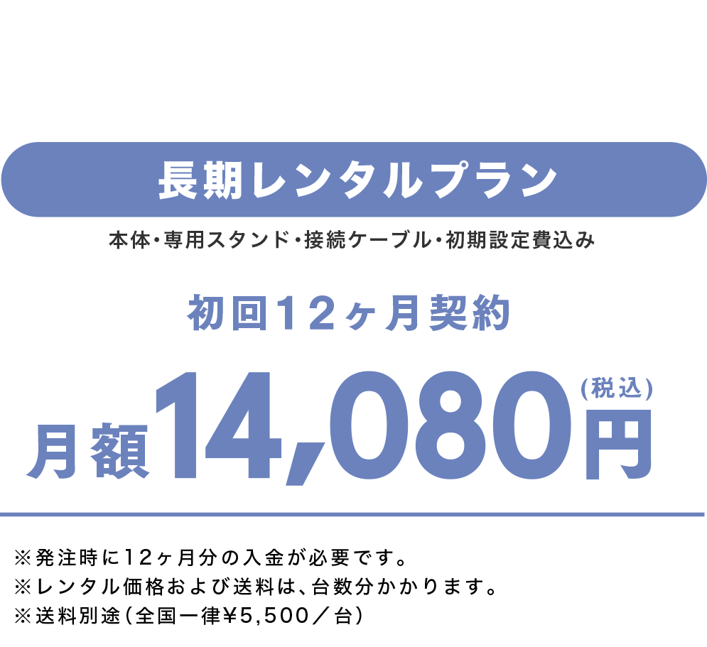 長期レンタルプラン(初回12ヶ月契約)　月額¥14,080 本体・接続ケーブル・専用スタンド・初期設定費込み 2日〜ご契約いただけます